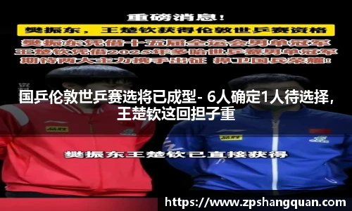 国乒伦敦世乒赛选将已成型- 6人确定1人待选择，王楚钦这回担子重