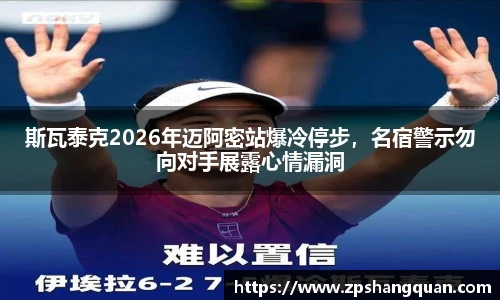 斯瓦泰克2026年迈阿密站爆冷停步，名宿警示勿向对手展露心情漏洞