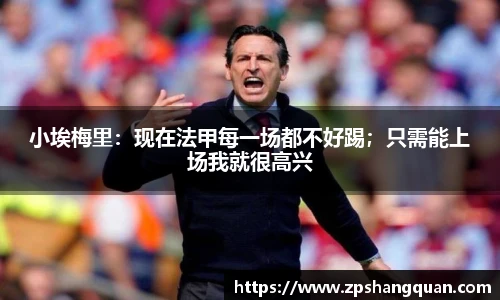 小埃梅里：现在法甲每一场都不好踢；只需能上场我就很高兴