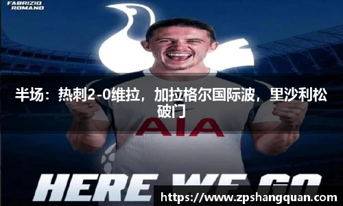 半场：热刺2-0维拉，加拉格尔国际波，里沙利松破门